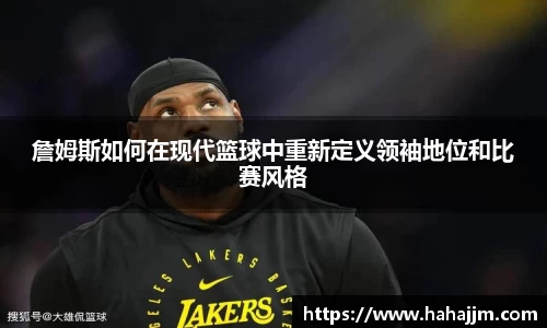 詹姆斯如何在现代篮球中重新定义领袖地位和比赛风格