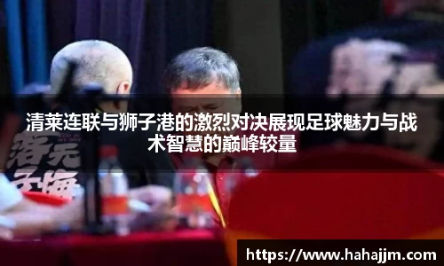 清莱连联与狮子港的激烈对决展现足球魅力与战术智慧的巅峰较量