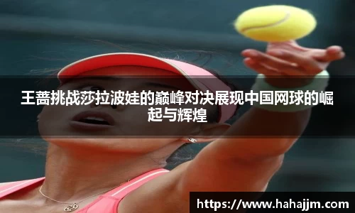王蔷挑战莎拉波娃的巅峰对决展现中国网球的崛起与辉煌