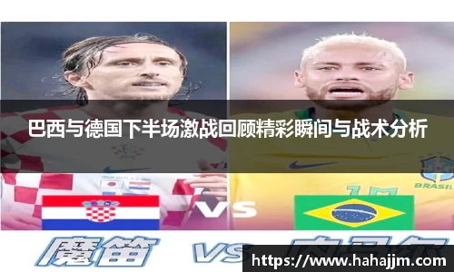 巴西与德国下半场激战回顾精彩瞬间与战术分析