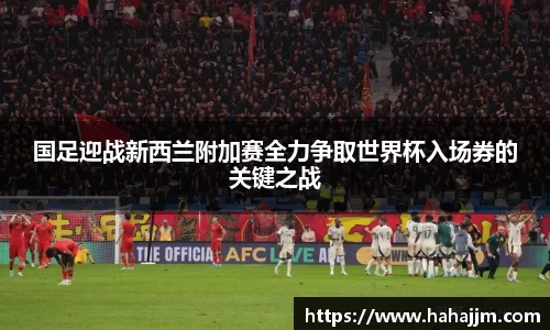 国足迎战新西兰附加赛全力争取世界杯入场券的关键之战