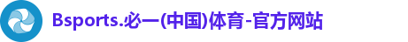 Bsports.必一(中国)体育-官方网站